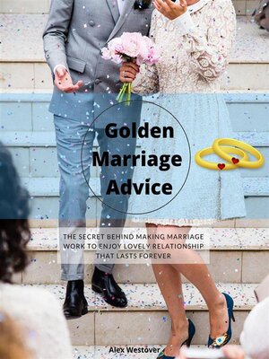 cover image of Golden Marriage Advices--The Secret Behind Making Marriage Work to Enjoy Lovely Relationship That Lasts Forever
